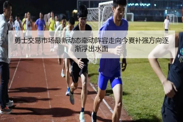 勇士交易市场最新动态牵动阵容走向今夏补强方向逐渐浮出水面